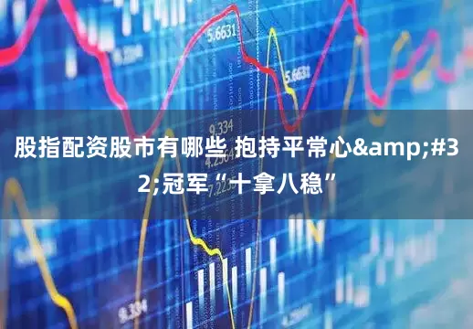 股指配资股市有哪些 抱持平常心&#32;冠军“十拿八稳”