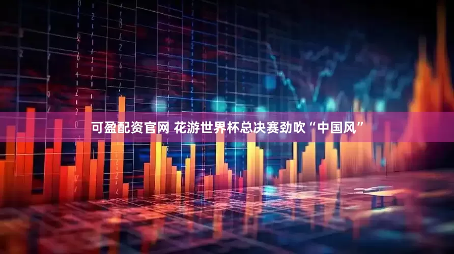可盈配资官网 花游世界杯总决赛劲吹“中国风”