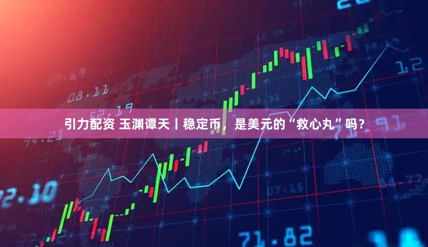引力配资 玉渊谭天丨稳定币，是美元的“救心丸”吗？