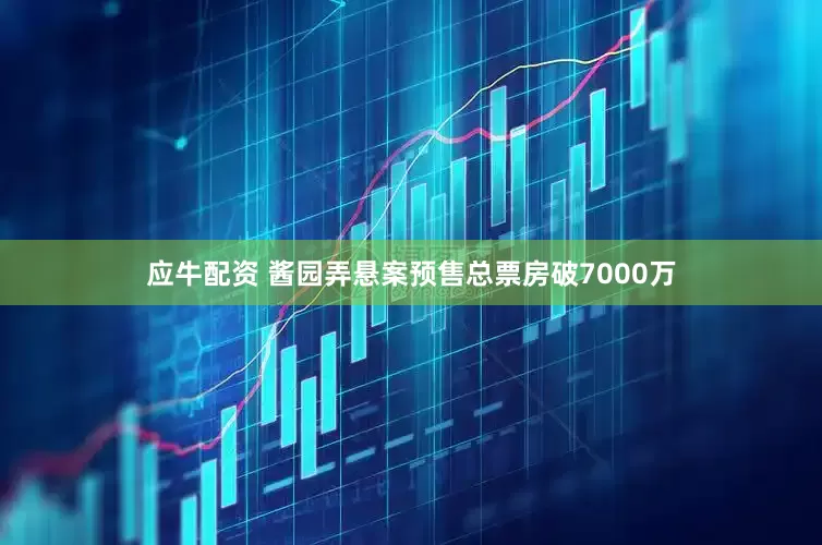 应牛配资 酱园弄悬案预售总票房破7000万