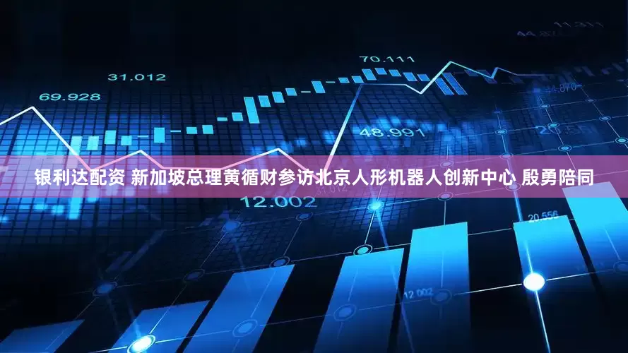 银利达配资 新加坡总理黄循财参访北京人形机器人创新中心 殷勇陪同