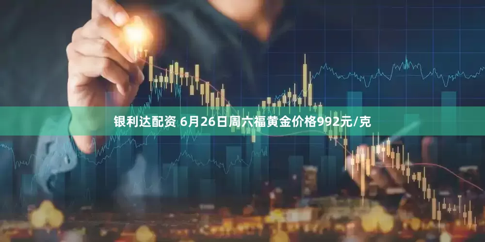 银利达配资 6月26日周六福黄金价格992元/克