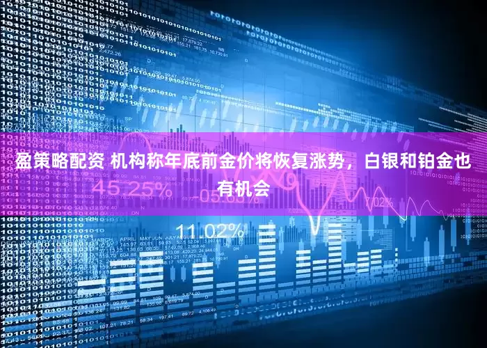 盈策略配资 机构称年底前金价将恢复涨势，白银和铂金也有机会