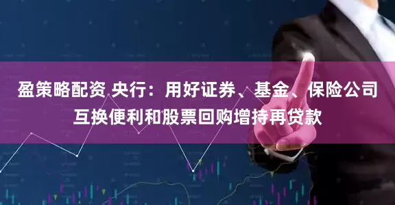 盈策略配资 央行：用好证券、基金、保险公司互换便利和股票回购增持再贷款