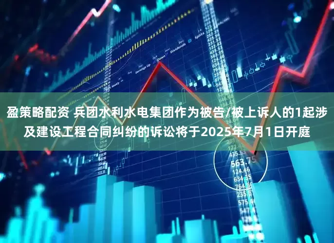 盈策略配资 兵团水利水电集团作为被告/被上诉人的1起涉及建设工程合同纠纷的诉讼将于2025年7月1日开庭