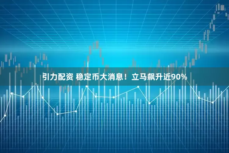 引力配资 稳定币大消息！立马飙升近90%