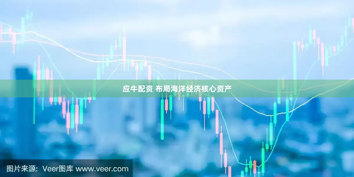 应牛配资 布局海洋经济核心资产