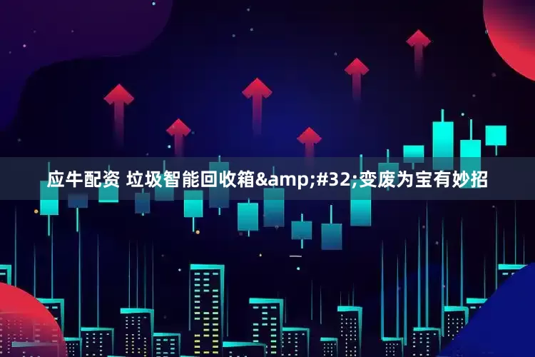 应牛配资 垃圾智能回收箱&#32;变废为宝有妙招