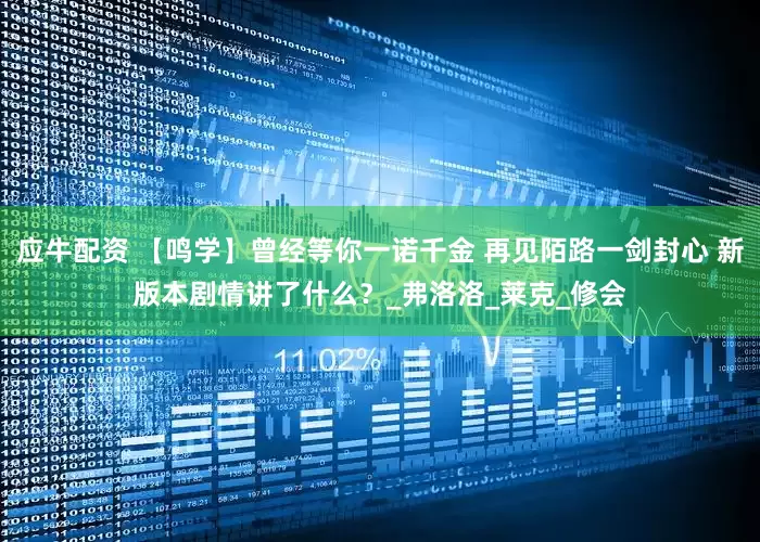 应牛配资 【鸣学】曾经等你一诺千金 再见陌路一剑封心 新版本剧情讲了什么？_弗洛洛_莱克_修会