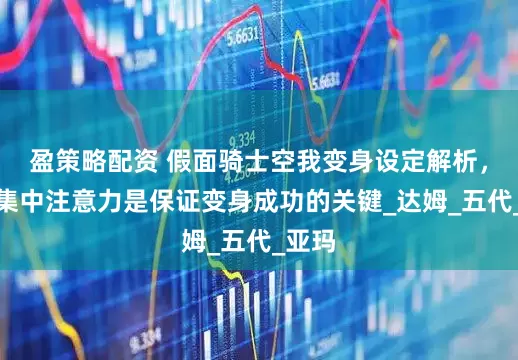 盈策略配资 假面骑士空我变身设定解析，高度集中注意力是保证变身成功的关键_达姆_五代_亚玛