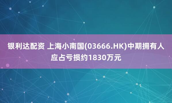 银利达配资 上海小南国(03666.HK)中期拥有人应占亏损约1830万元