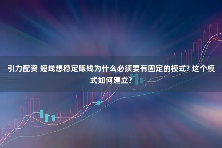 引力配资 短线想稳定赚钱为什么必须要有固定的模式? 这个模式如何建立?