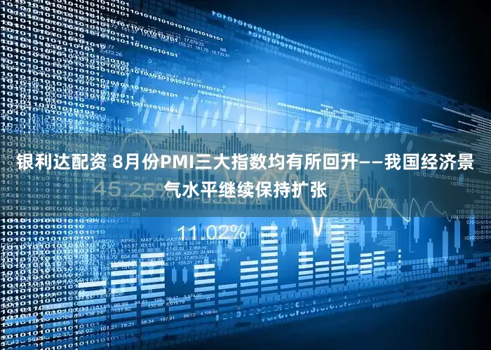 银利达配资 8月份PMI三大指数均有所回升——我国经济景气水平继续保持扩张