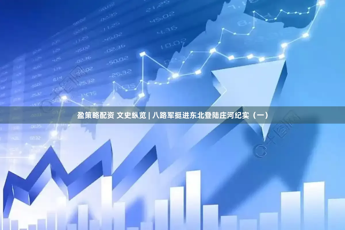 盈策略配资 文史纵览 | 八路军挺进东北登陆庄河纪实（一）